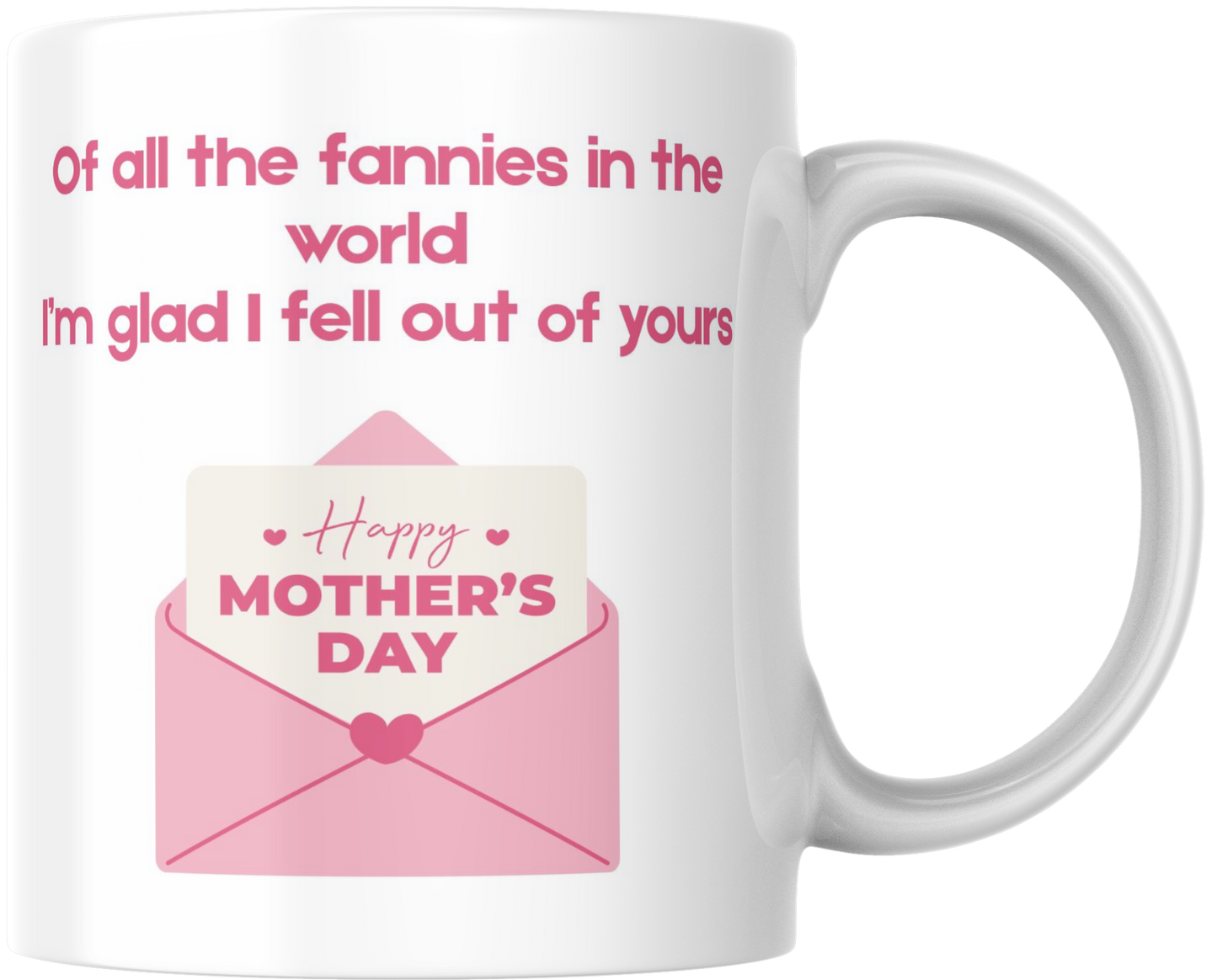Of All the Fannies in the World, I’m Glad I Fell Out of Yours – Happy Mother’s Day Mug